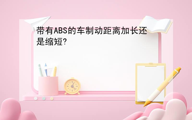 带有ABS的车制动距离加长还是缩短?