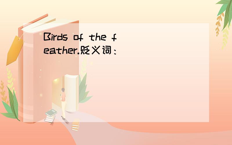 Birds of the feather.贬义词：）