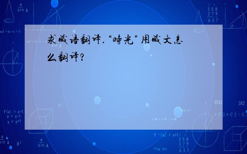 求藏语翻译.“时光”用藏文怎么翻译?