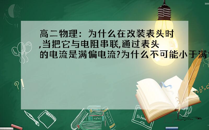 高二物理：为什么在改装表头时,当把它与电阻串联,通过表头的电流是满偏电流?为什么不可能小于满偏电流?