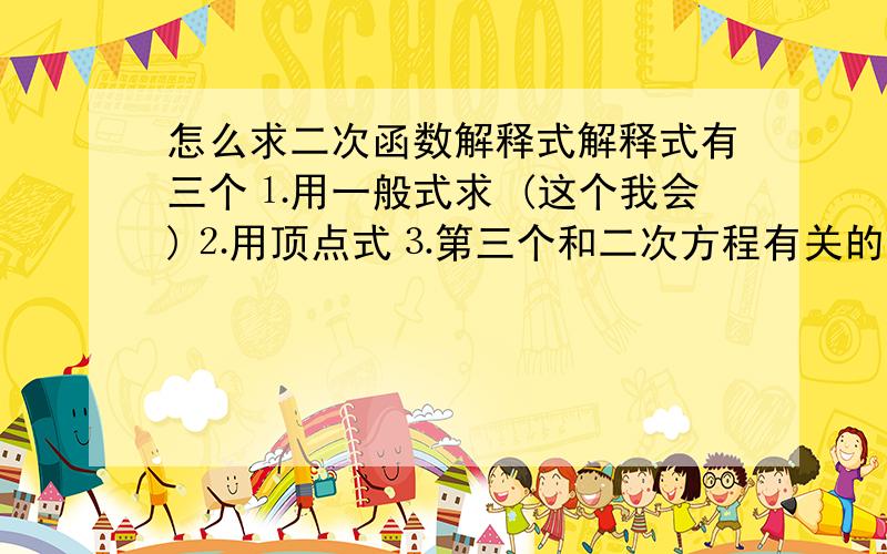 怎么求二次函数解释式解释式有三个⒈用一般式求 (这个我会)⒉用顶点式⒊第三个和二次方程有关的..