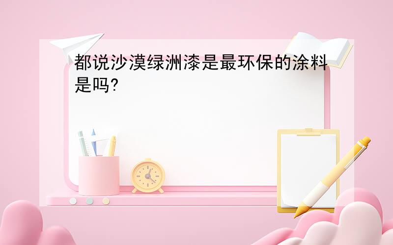 都说沙漠绿洲漆是最环保的涂料是吗?