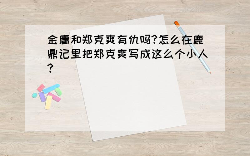 金庸和郑克爽有仇吗?怎么在鹿鼎记里把郑克爽写成这么个小人?