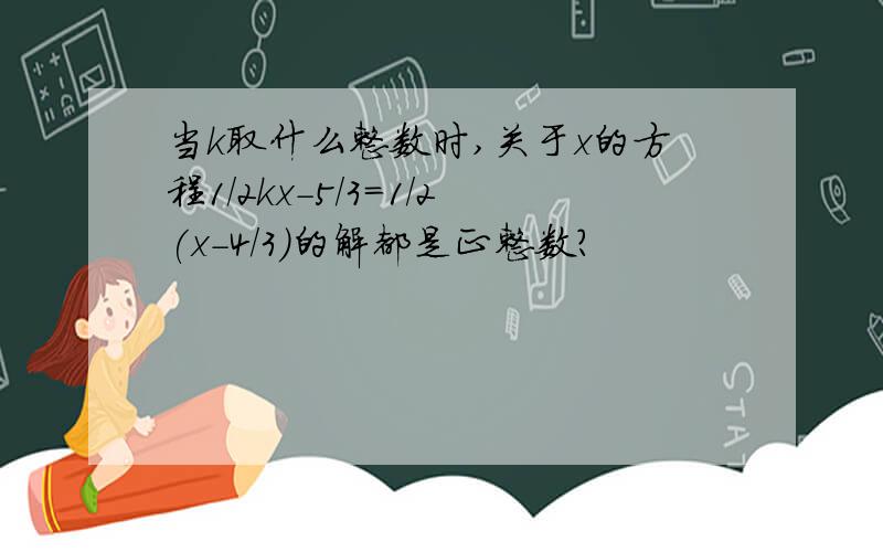 当k取什么整数时,关于x的方程1/2kx-5/3=1/2(x-4/3)的解都是正整数?