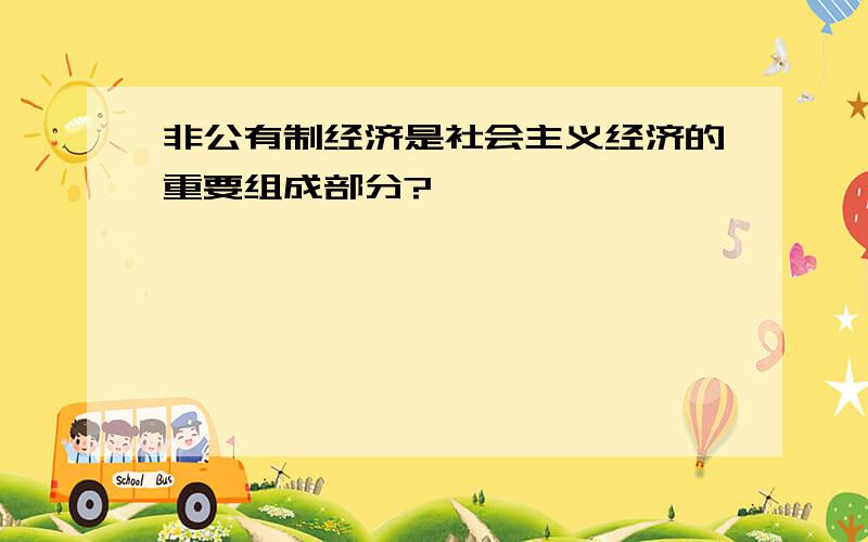 非公有制经济是社会主义经济的重要组成部分?