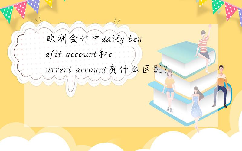 欧洲会计中daily benefit account和current account有什么区别?