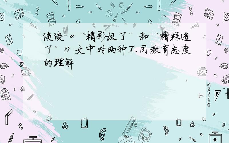 谈谈《“精彩极了”和“糟糕透了”》文中对两种不同教育态度的理解