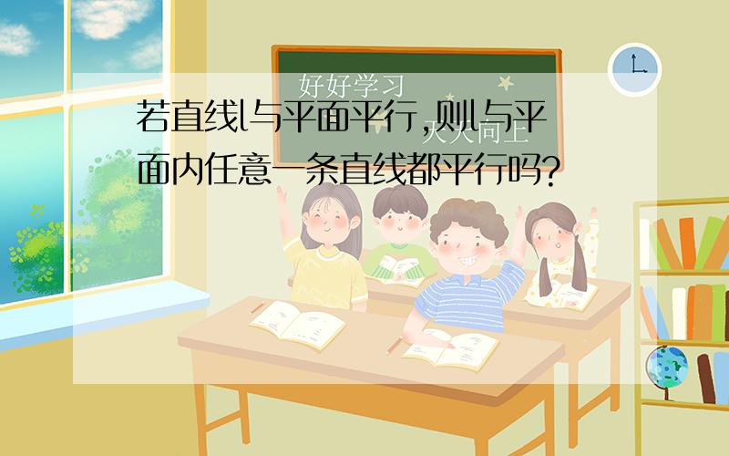 若直线l与平面平行,则l与平面内任意一条直线都平行吗?