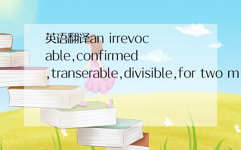 英语翻译an irrevocable,confirmed,transerable,divisible,for two m