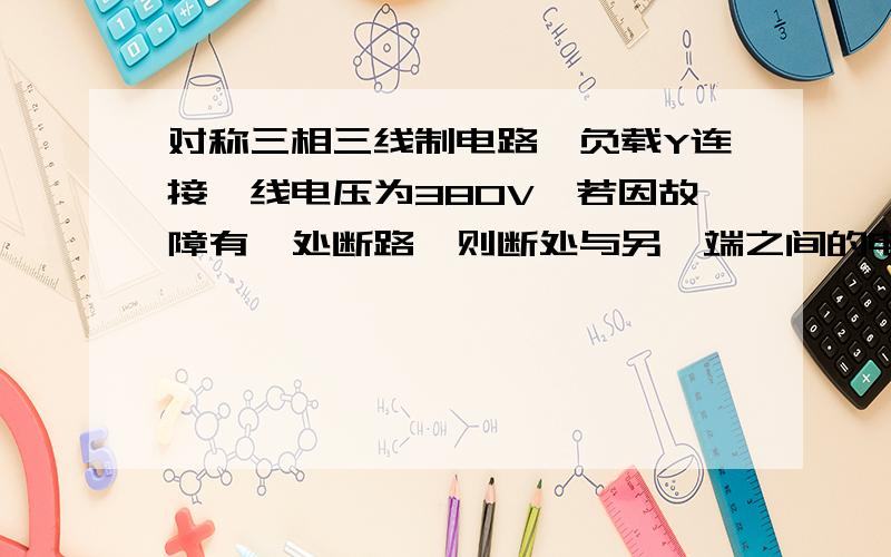 对称三相三线制电路,负载Y连接,线电压为380V,若因故障有一处断路,则断处与另一端之间的电压为多少?