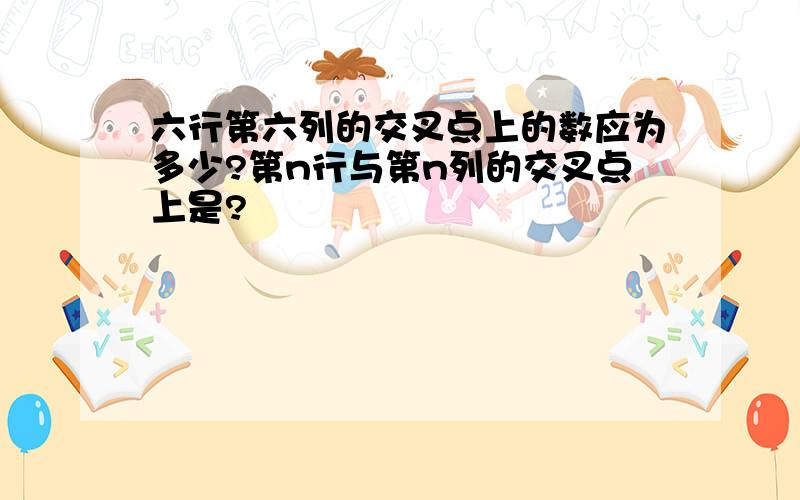 六行第六列的交叉点上的数应为多少?第n行与第n列的交叉点上是?