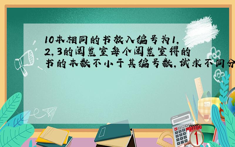 10本相同的书放入编号为1,2,3的阅览室每个阅览室得的书的本数不小于其编号数,试求不同分发的种数