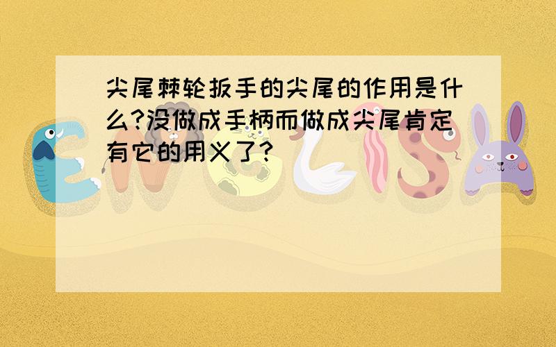 尖尾棘轮扳手的尖尾的作用是什么?没做成手柄而做成尖尾肯定有它的用义了?