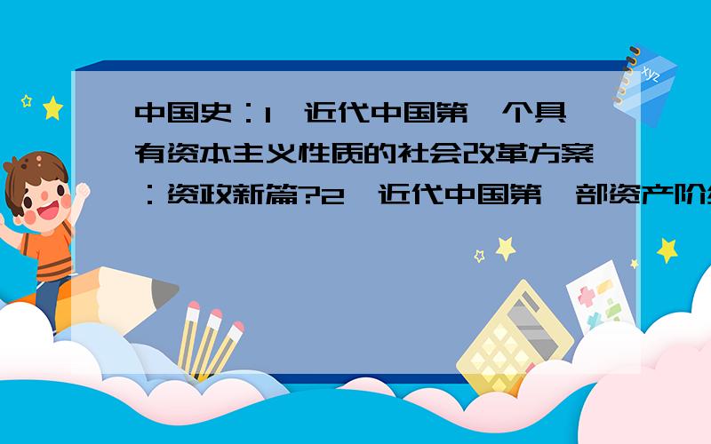 中国史：1、近代中国第一个具有资本主义性质的社会改革方案：资政新篇?2、近代中国第一部资产阶级民主宪法：3、中国第一部社