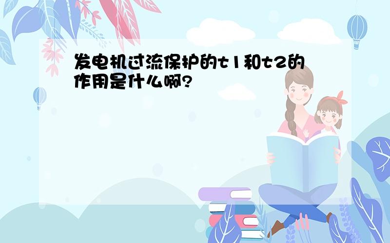 发电机过流保护的t1和t2的作用是什么啊?