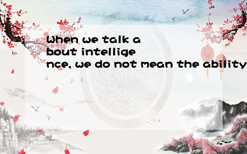 When we talk about intelligence, we do not mean the ability