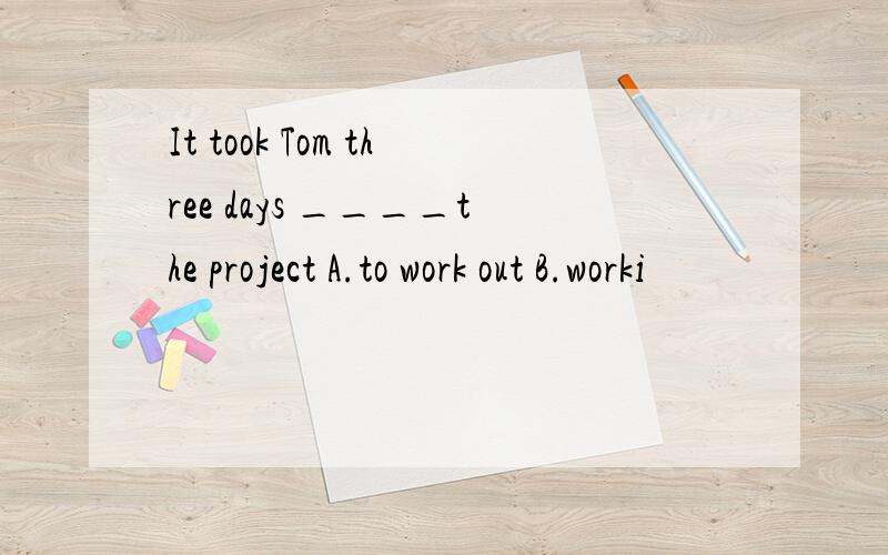 It took Tom three days ____the project A.to work out B.worki