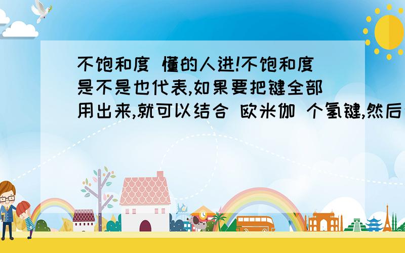 不饱和度 懂的人进!不饱和度是不是也代表,如果要把键全部用出来,就可以结合 欧米伽 个氢键,然后这个有机化合物里就全都是