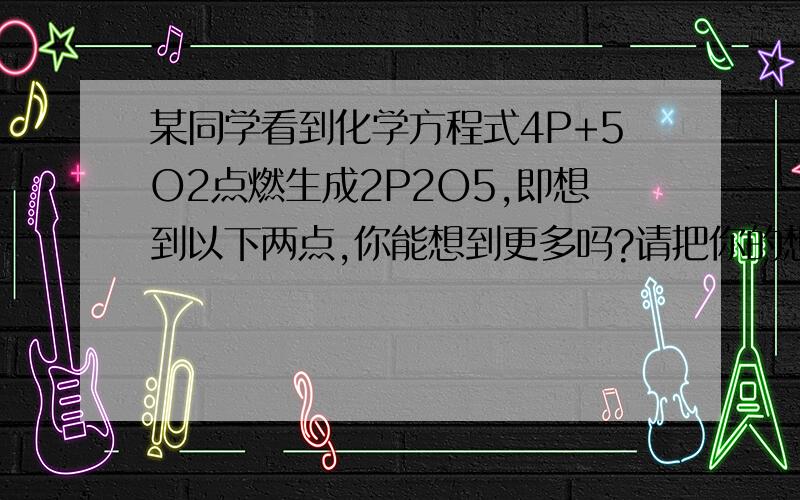 某同学看到化学方程式4P+5O2点燃生成2P2O5,即想到以下两点,你能想到更多吗?请把你的想法补充到下面的空格中.