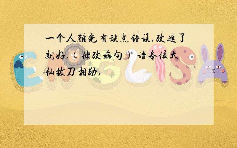 一个人难免有缺点错误,改进了就好.（修改病句） 请各位大仙拔刀相助,