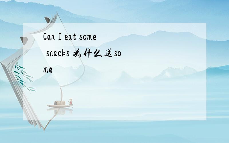 Can I eat some snacks 为什么送some