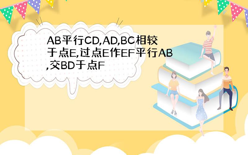 AB平行CD,AD,BC相较于点E,过点E作EF平行AB,交BD于点F