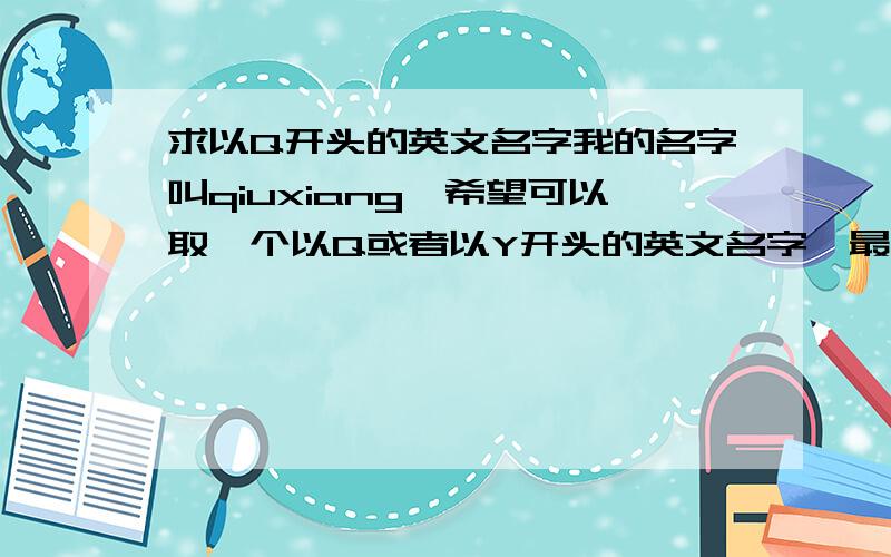 求以Q开头的英文名字我的名字叫qiuxiang,希望可以取一个以Q或者以Y开头的英文名字,最好是适合天蝎座的女孩的