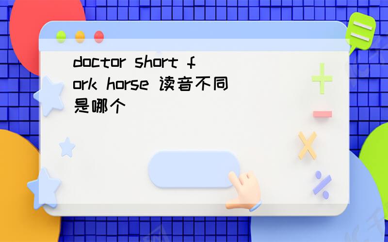 doctor short fork horse 读音不同是哪个