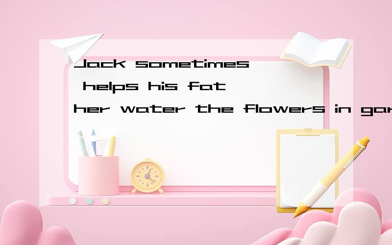 Jack sometimes helps his father water the flowers in garden(