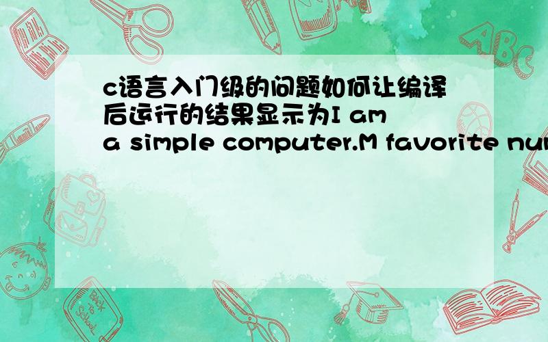 c语言入门级的问题如何让编译后运行的结果显示为I am a simple computer.M favorite num