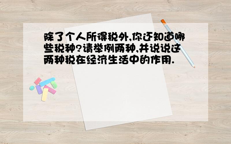 除了个人所得税外,你还知道哪些税种?请举例两种,并说说这两种税在经济生活中的作用.