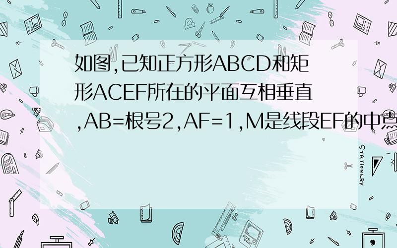 如图,已知正方形ABCD和矩形ACEF所在的平面互相垂直,AB=根号2,AF=1,M是线段EF的中点.