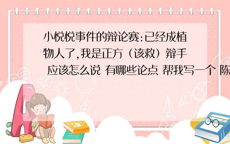 小悦悦事件的辩论赛:已经成植物人了,我是正方（该救）辩手 应该怎么说 有哪些论点 帮我写一个 陈