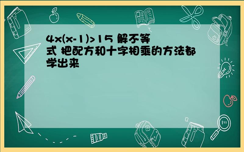 4x(x-1)>15 解不等式 把配方和十字相乘的方法都学出来