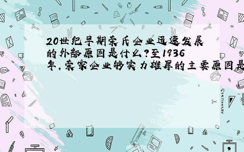 20世纪早期荣氏企业迅速发展的外部原因是什么?至1936年,荣家企业够实力雄厚的主要原因是什么