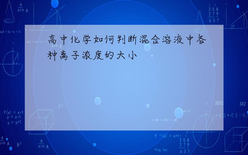 高中化学如何判断混合溶液中各种离子浓度的大小