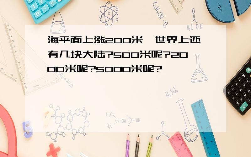 海平面上涨200米,世界上还有几块大陆?500米呢?2000米呢?5000米呢?