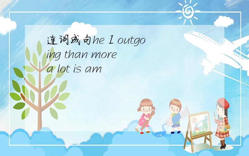 连词成句he I outgoing than more a lot is am