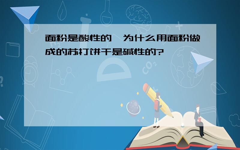 面粉是酸性的,为什么用面粉做成的苏打饼干是碱性的?