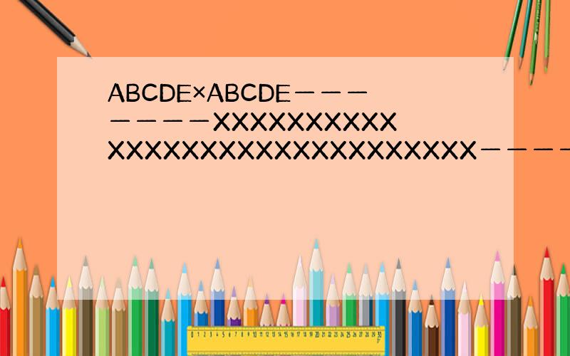 ABCDE×ABCDE———————XXXXXXXXXXXXXXXXXXXXXXXXXXXXXX———————XXXXX