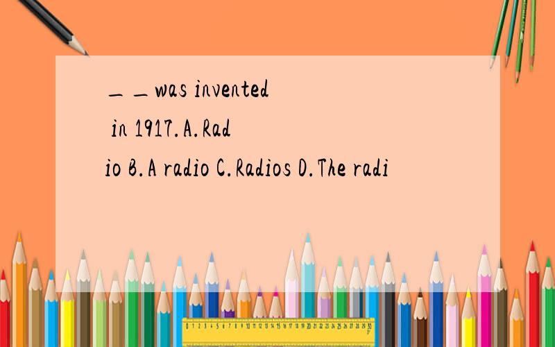 __was invented in 1917.A.Radio B.A radio C.Radios D.The radi