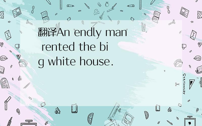 翻译An endly man rented the big white house.