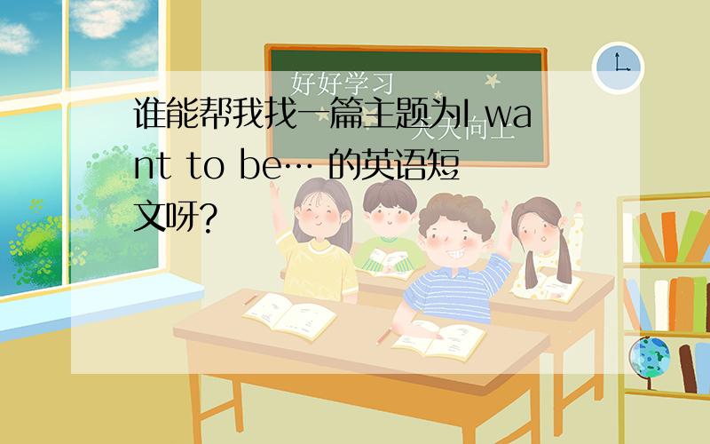 谁能帮我找一篇主题为I want to be… 的英语短文呀?