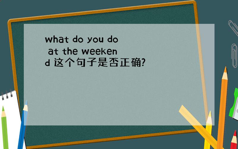 what do you do at the weekend 这个句子是否正确?