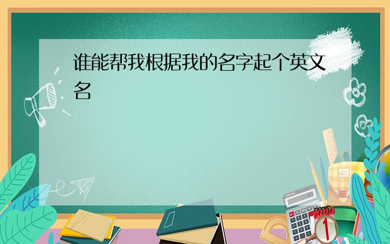 谁能帮我根据我的名字起个英文名