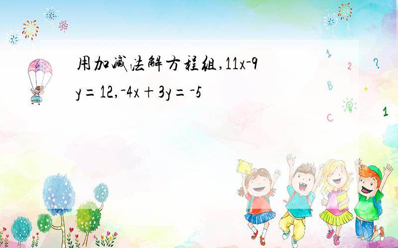 用加减法解方程组,11x-9y=12,-4x+3y=-5