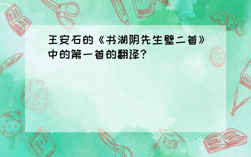 王安石的《书湖阴先生壁二首》中的第一首的翻译?