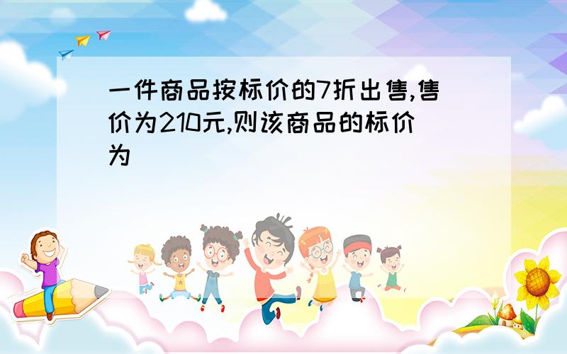 一件商品按标价的7折出售,售价为210元,则该商品的标价为