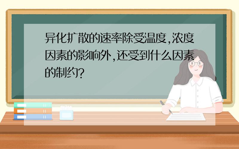 异化扩散的速率除受温度,浓度因素的影响外,还受到什么因素的制约?