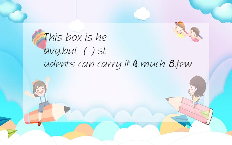 This box is heavy.but ( ) students can carry it.A.much B.few